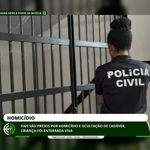Pais são presos por homicídio e ocultação de cadáver; criança foi enterrada viva
